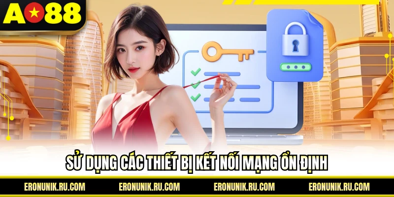 Sử dụng các thiết bị kết nối mạng ổn định